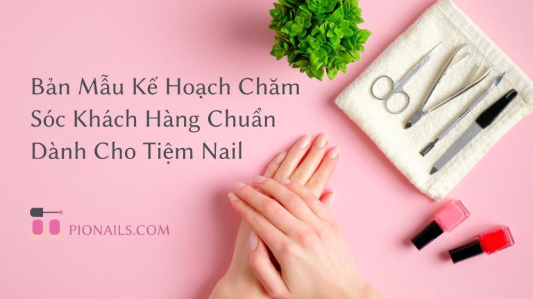 Bản Mẫu Kế Hoạch Chăm Sóc Khách Hàng Chuẩn Dành Cho Tiệm Nail Hiệu Quả