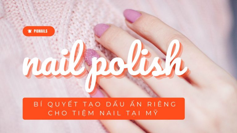 Nail Polish: Bí Quyết Tạo Dấu Ấn Riêng Cho Tiệm Nail Tại Mỹ