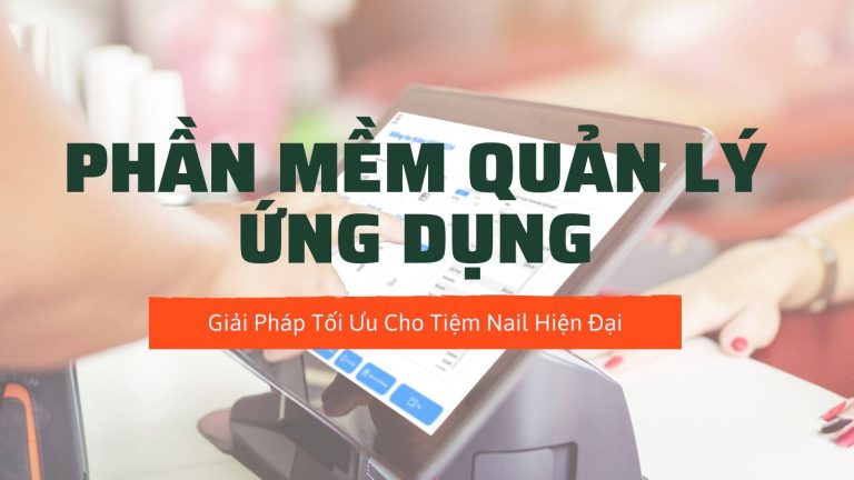Phần Mềm Quản Lý Ứng Dụng: Giải Pháp Tối Ưu Cho Tiệm Nail Hiện Đại