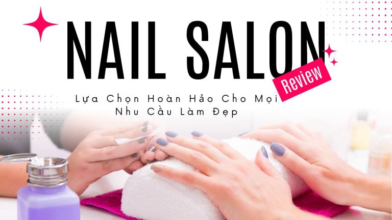 Review Tiệm Nail: Lựa Chọn Hoàn Hảo Cho Mọi Nhu Cầu Làm Đẹp